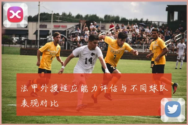 法甲外援适应能力评估与不同球队表现对比