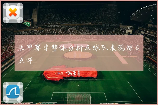 法甲赛季整体分析及球队表现综合点评