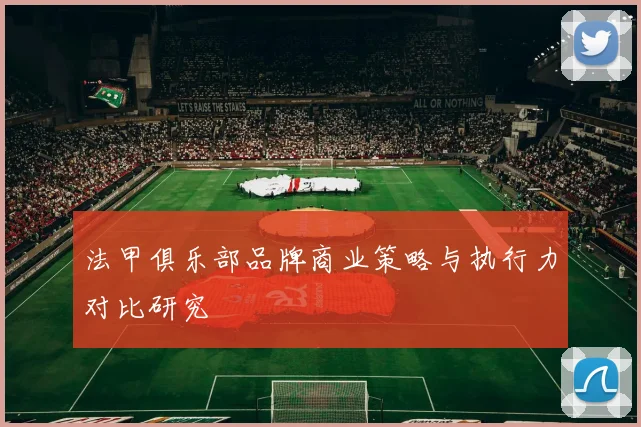 法甲俱乐部品牌商业策略与执行力对比研究