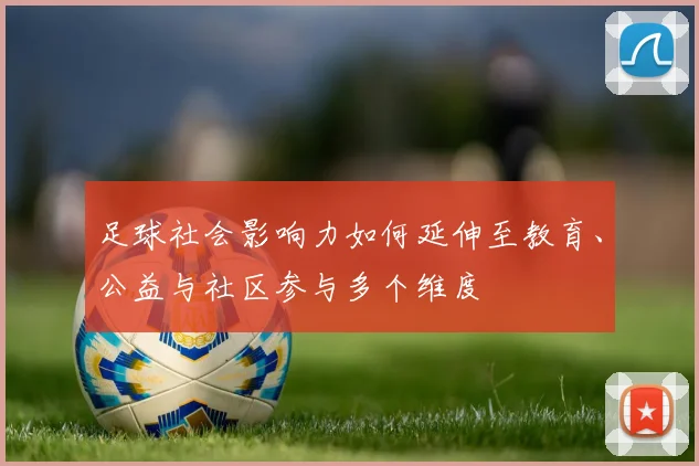 足球社会影响力如何延伸至教育、公益与社区参与多个维度