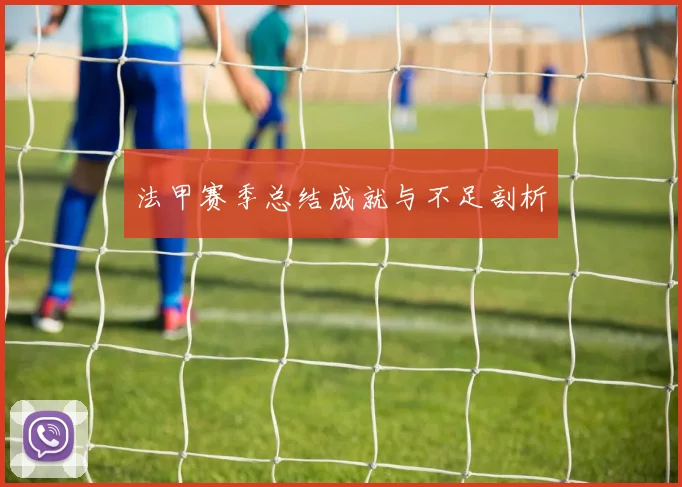 法甲赛季总结成就与不足剖析