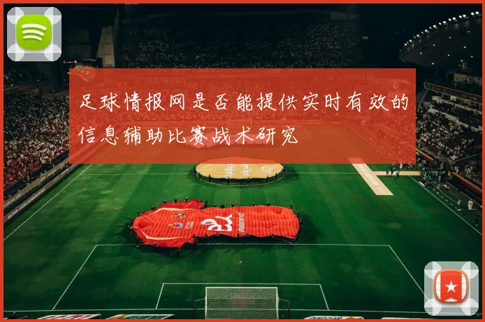 足球情报网是否能提供实时有效的信息辅助比赛战术研究