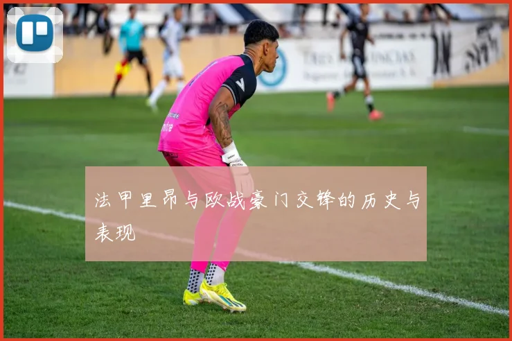 法甲里昂与欧战豪门交锋的历史与表现