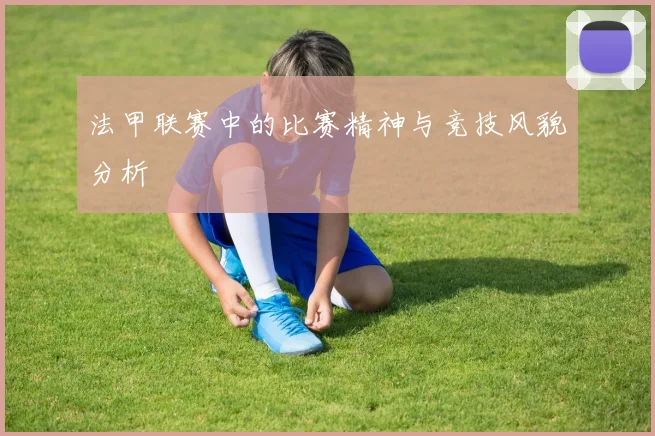 法甲联赛中的比赛精神与竞技风貌分析