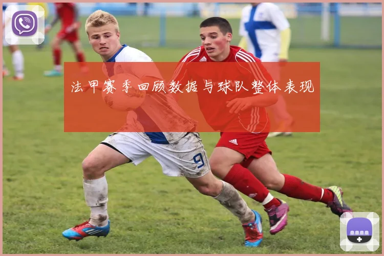法甲赛季回顾数据与球队整体表现